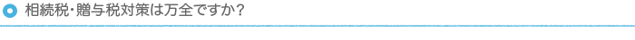 続税・贈与税対策は万全ですか？